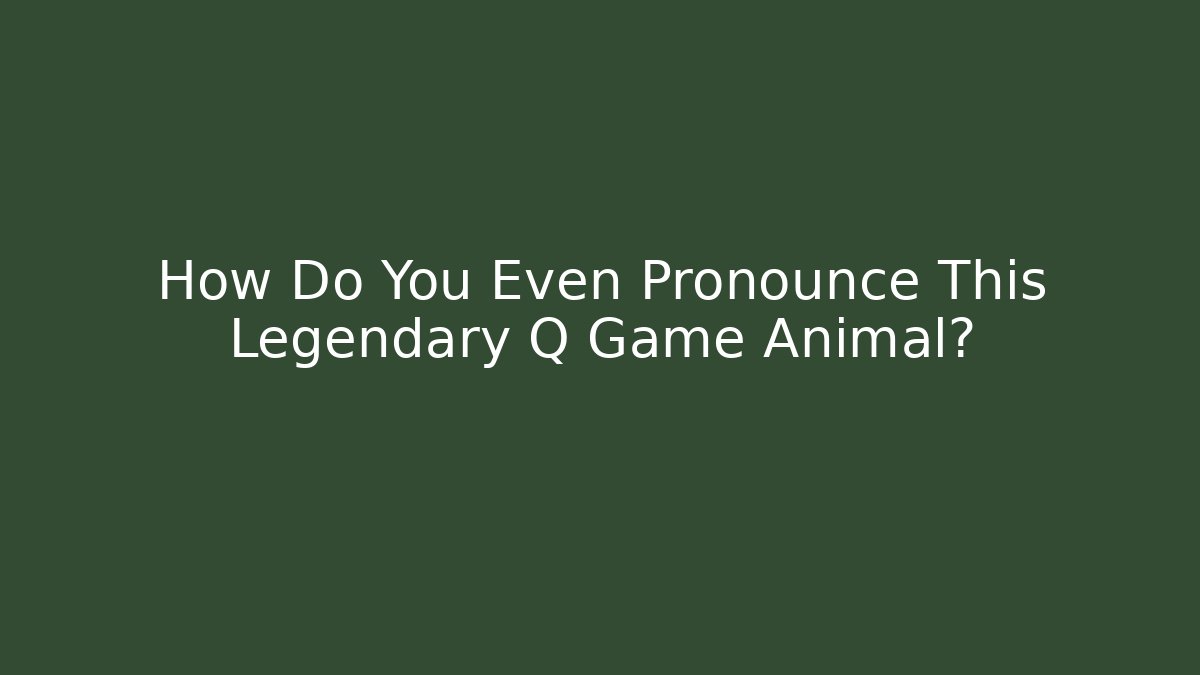 How Do You Even Pronounce This Legendary Q Game Animal?