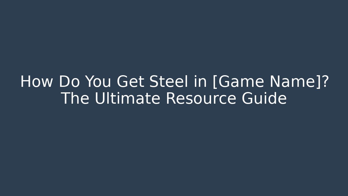 How Do You Get Steel in [Game Name]? The Ultimate Resource Guide