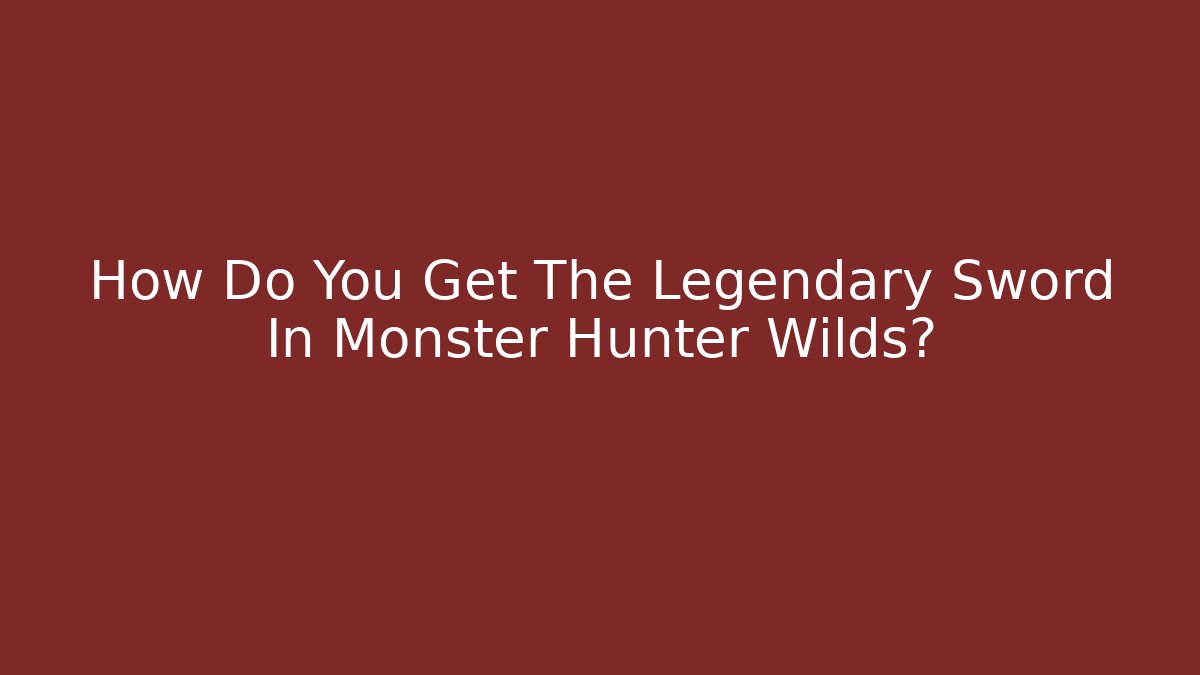 How Do You Get The Legendary Sword In Monster Hunter Wilds?