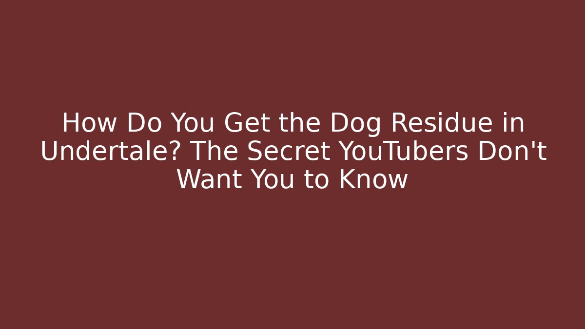 How Do You Get the Dog Residue in Undertale? The Secret YouTubers Don’t Want You to Know
