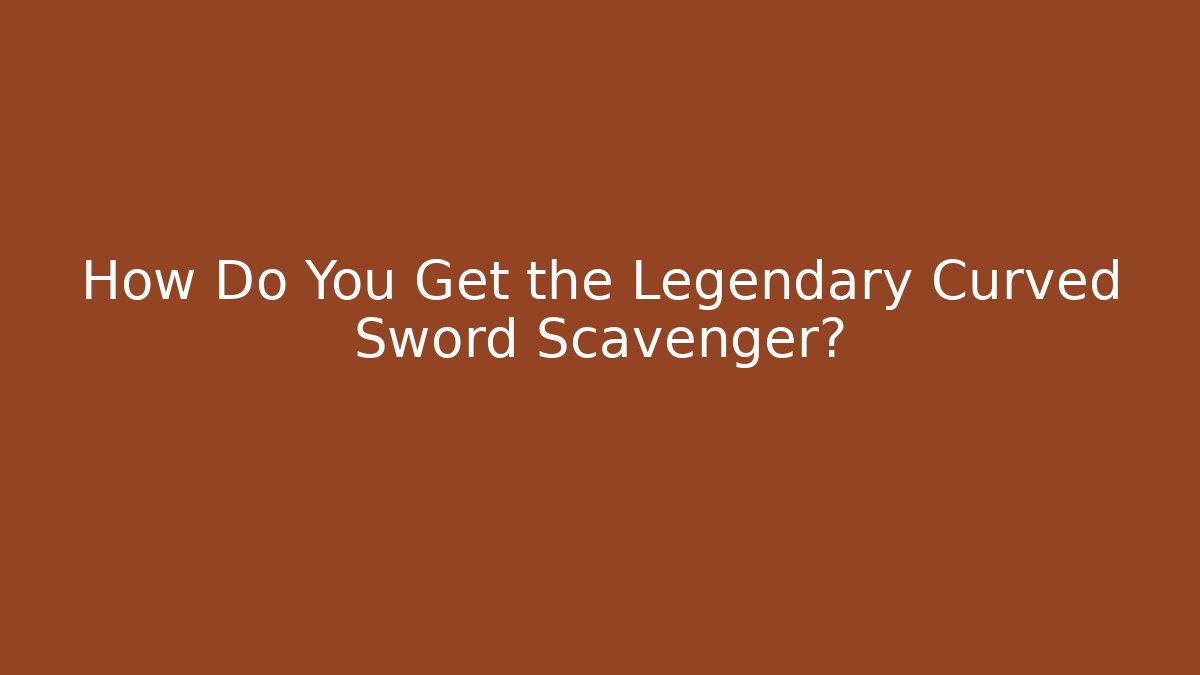 How Do You Get the Legendary Curved Sword Scavenger?