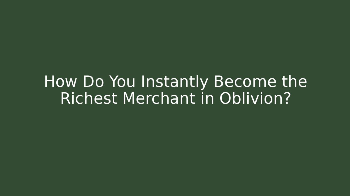 How Do You Instantly Become the Richest Merchant in Oblivion?