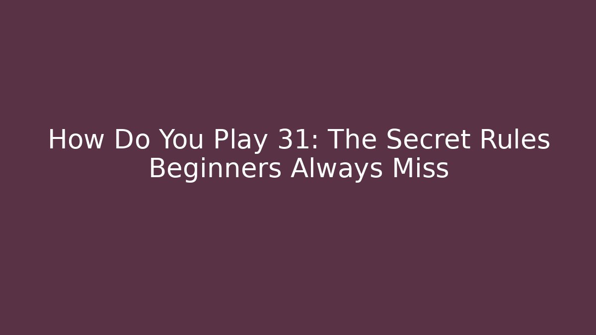 How Do You Play 31: The Secret Rules Beginners Always Miss