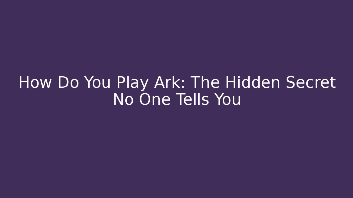How Do You Play Ark: The Hidden Secret No One Tells You