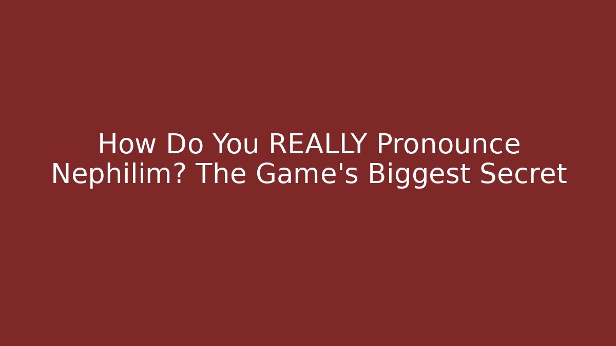 How Do You REALLY Pronounce Nephilim? The Game's Biggest Secret