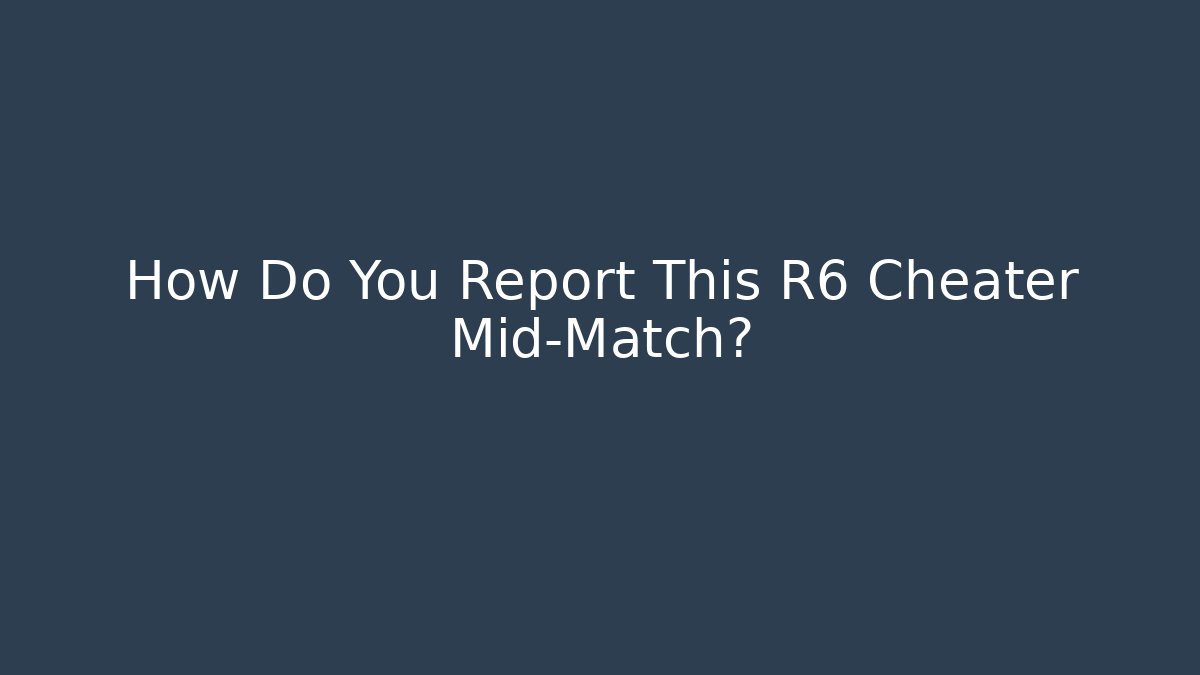 How Do You Report This R6 Cheater Mid-Match?