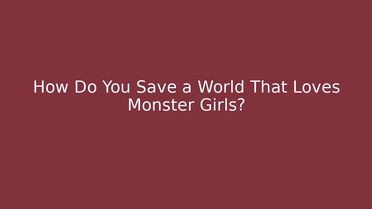 How Do You Save a World That Loves Monster Girls?