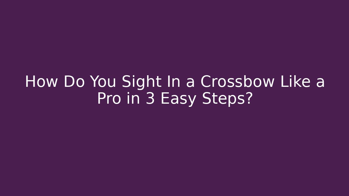 How Do You Sight In a Crossbow Like a Pro in 3 Easy Steps?