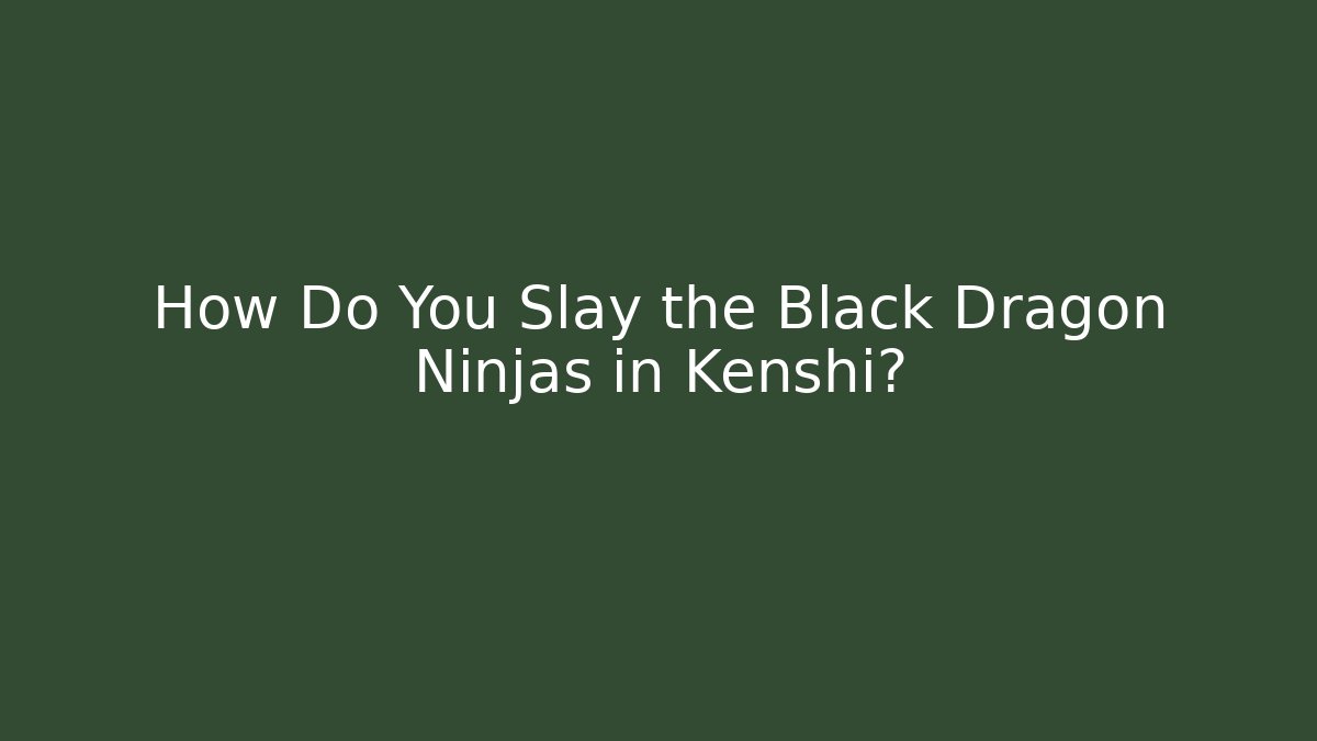 How Do You Slay the Black Dragon Ninjas in Kenshi?