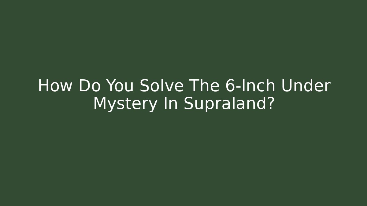 How Do You Solve The 6-Inch Under Mystery In Supraland?