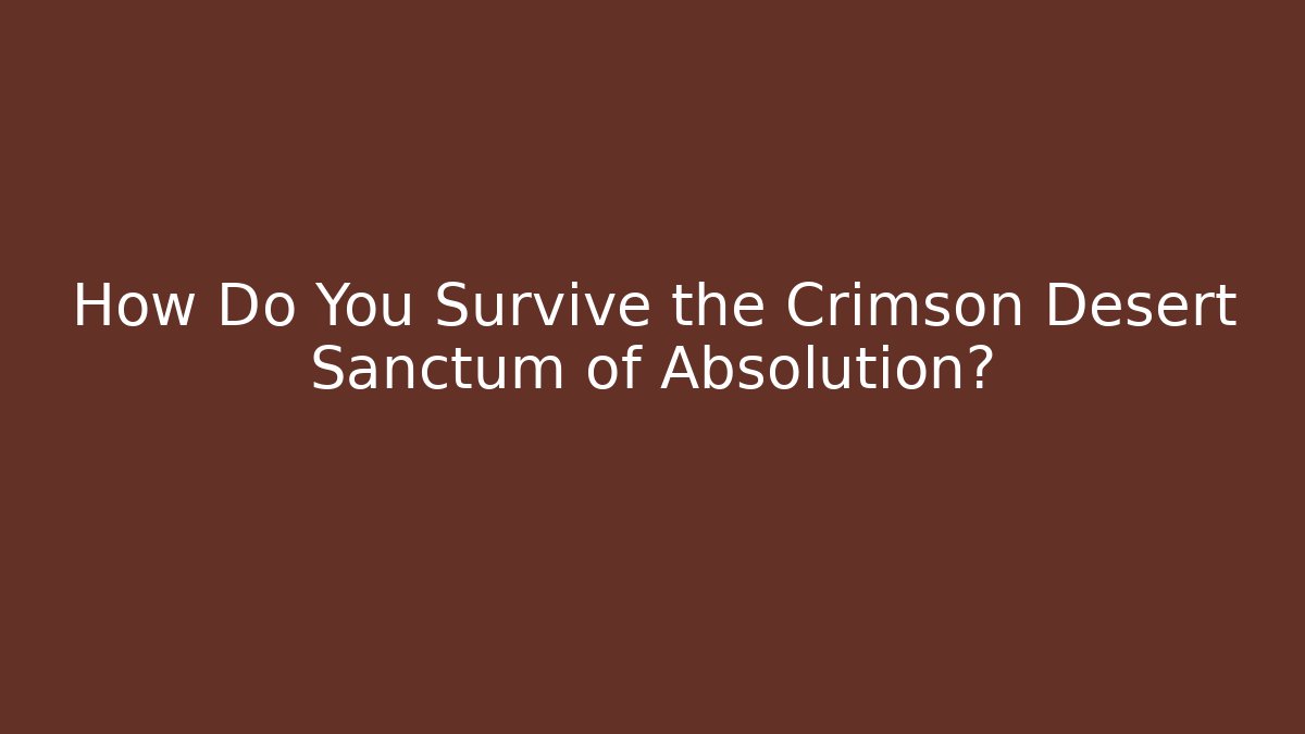 How Do You Survive the Crimson Desert Sanctum of Absolution?