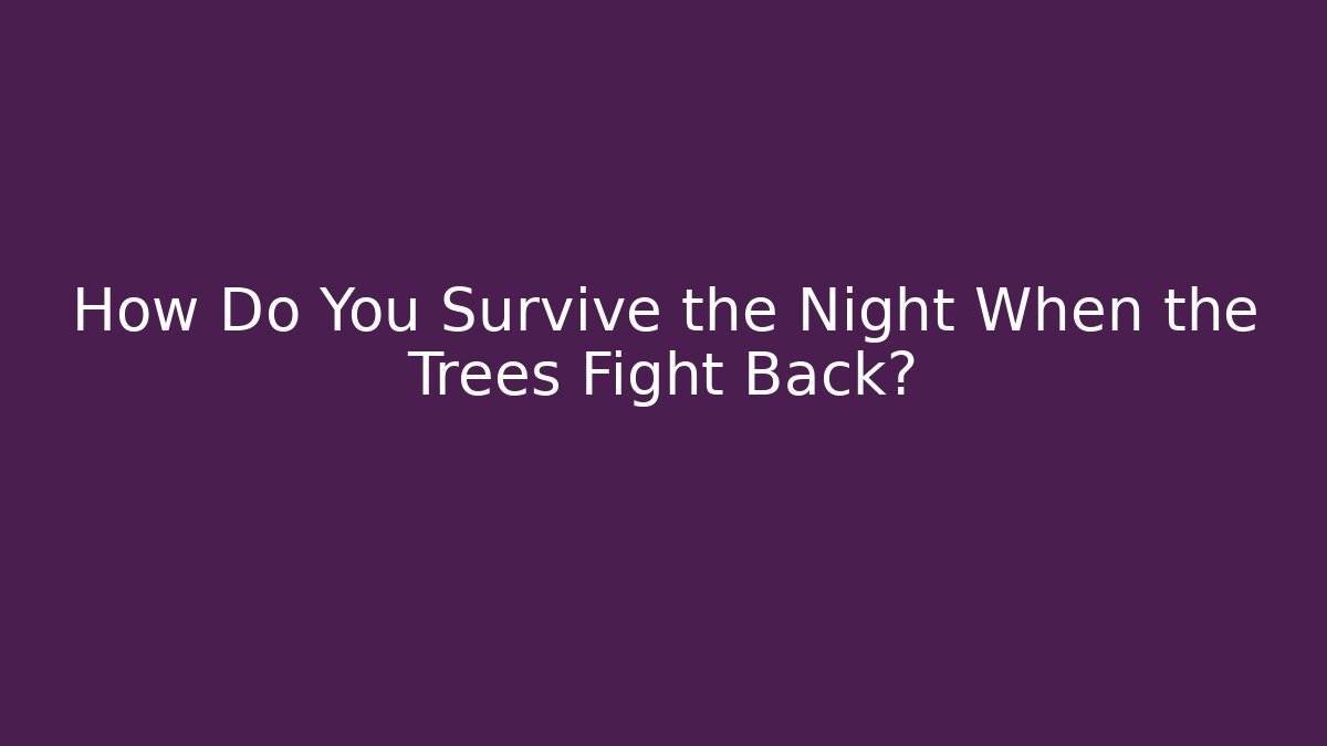 How Do You Survive the Night When the Trees Fight Back?