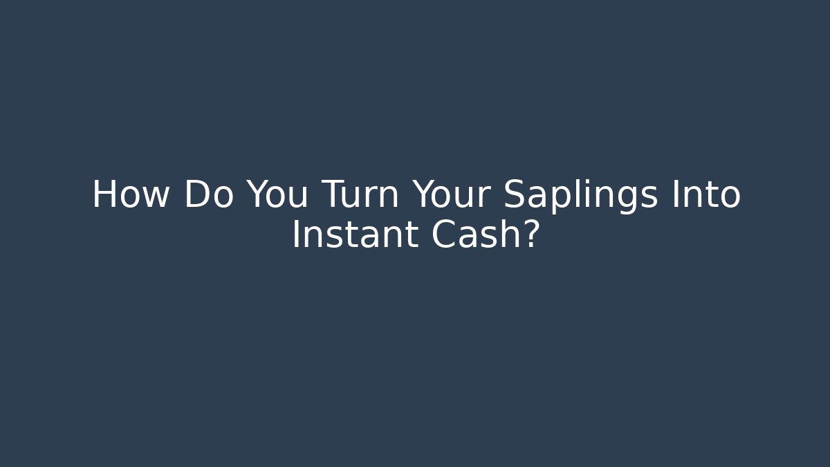How Do You Turn Your Saplings Into Instant Cash?