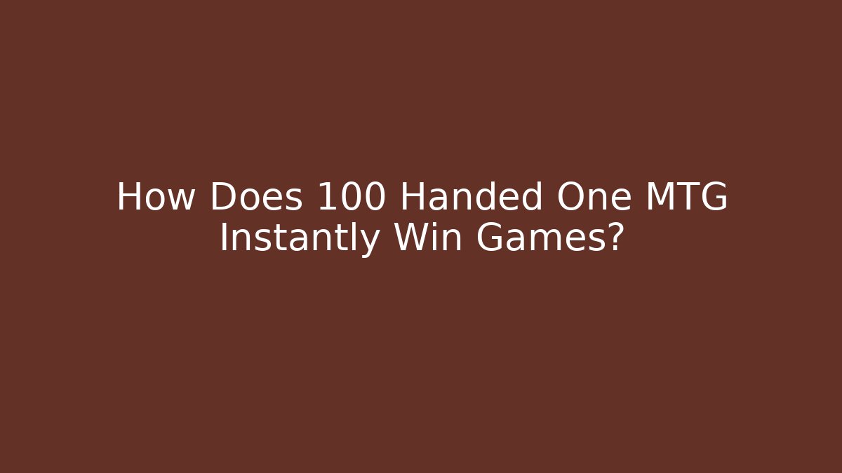 How Does 100 Handed One MTG Instantly Win Games?