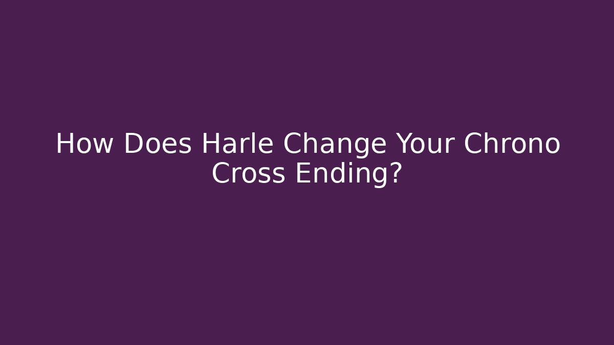 How Does Harle Change Your Chrono Cross Ending?