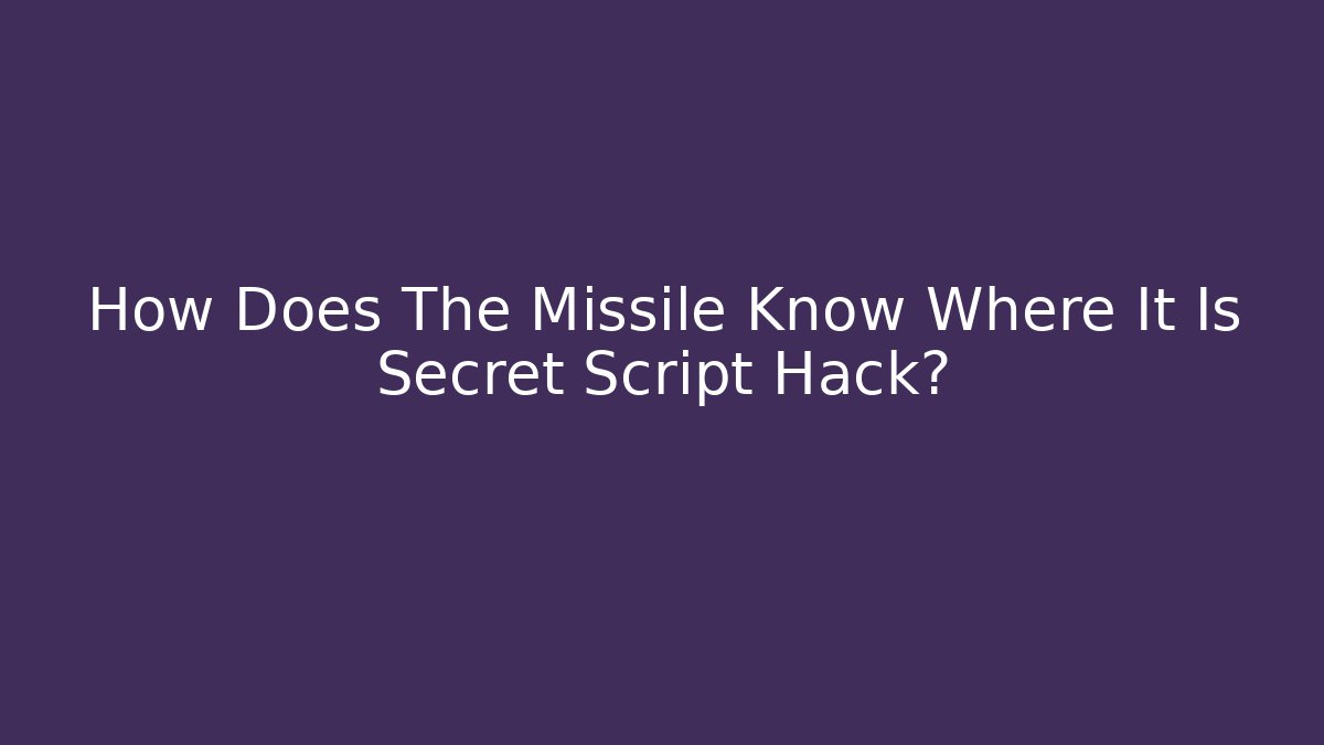 How Does The Missile Know Where It Is Secret Script Hack?