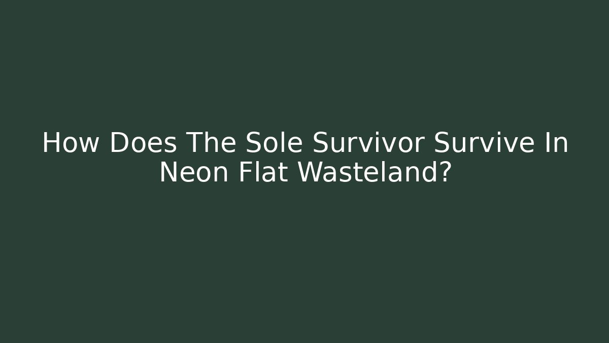 How Does The Sole Survivor Survive In Neon Flat Wasteland?