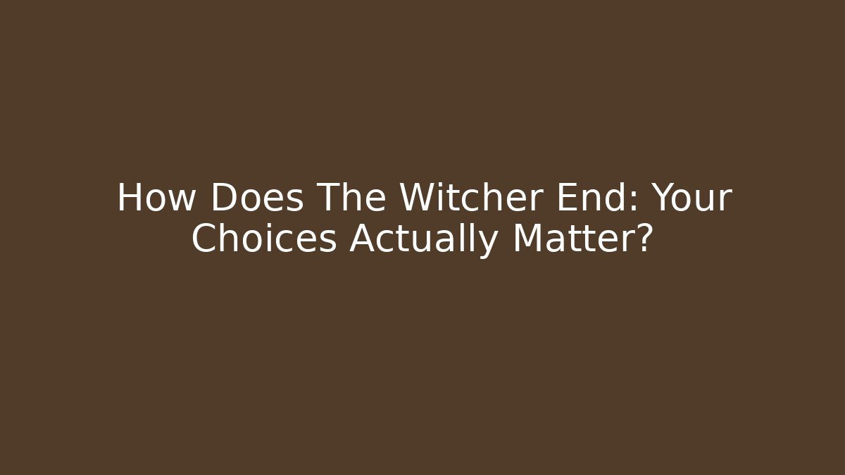 How Does The Witcher End: Your Choices Actually Matter?