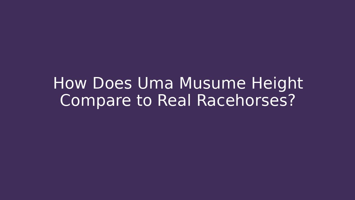 How Does Uma Musume Height Compare to Real Racehorses?