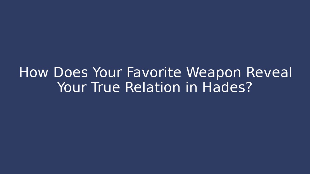 How Does Your Favorite Weapon Reveal Your True Relation in Hades?