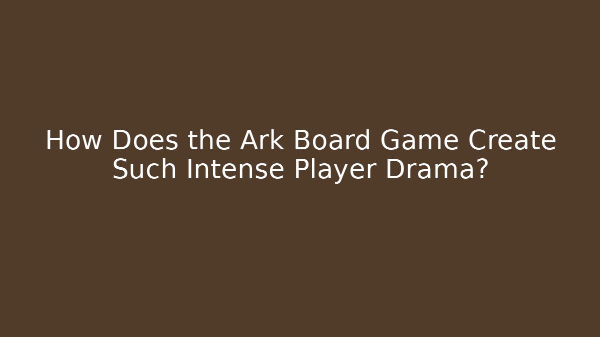 How Does the Ark Board Game Create Such Intense Player Drama?
