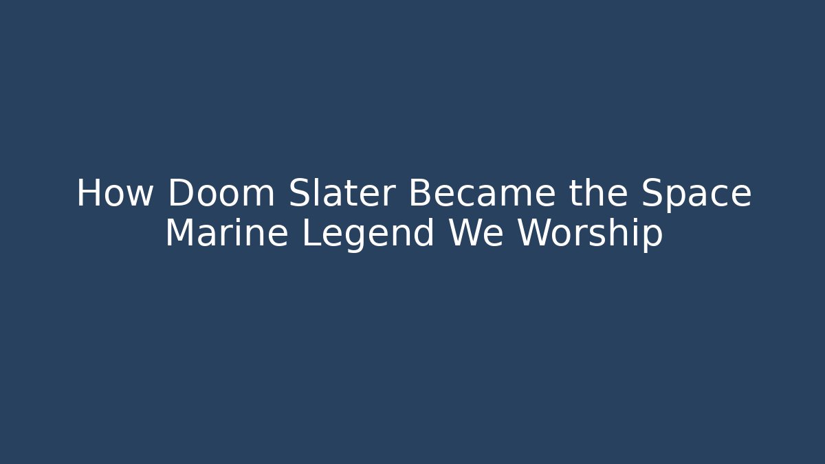 How Doom Slater Became the Space Marine Legend We Worship