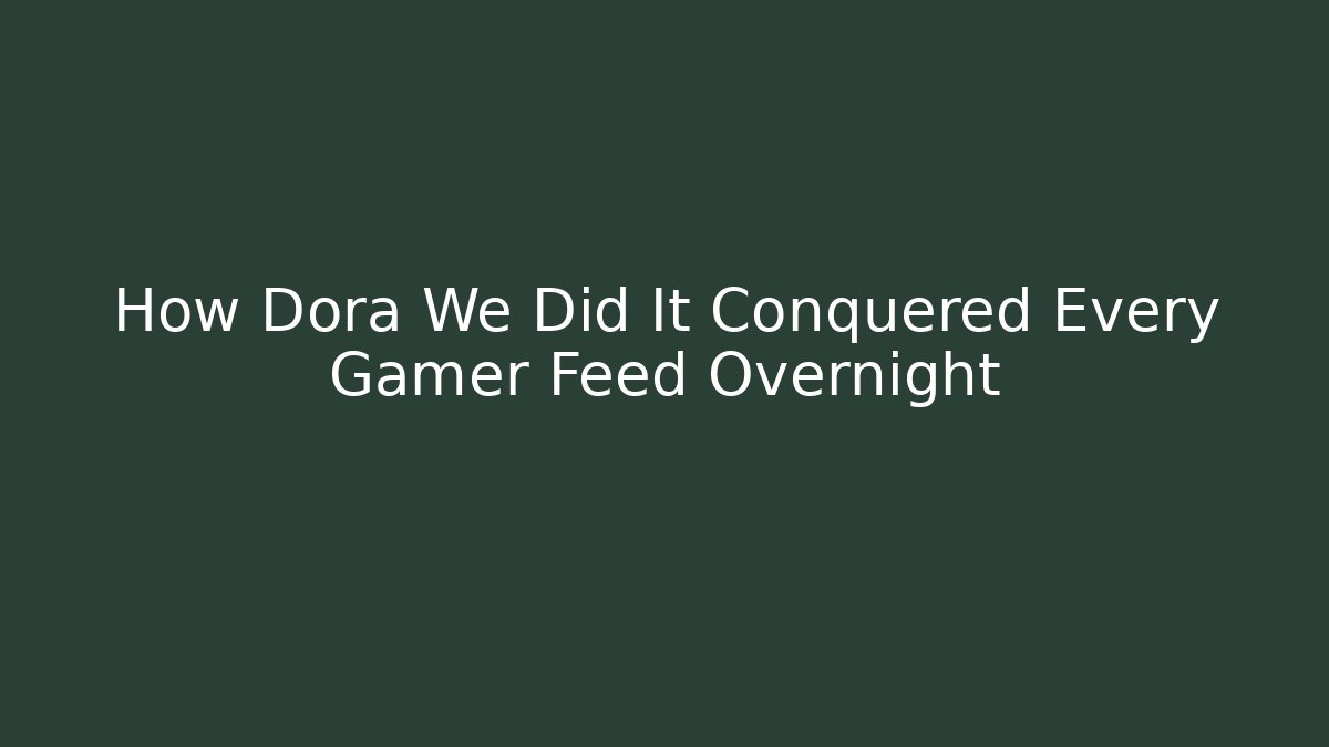 How Dora We Did It Conquered Every Gamer Feed Overnight