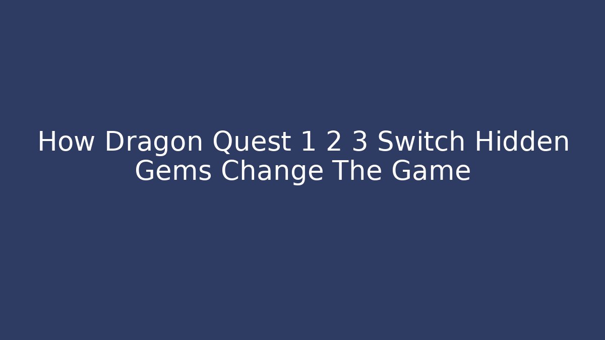 How Dragon Quest 1 2 3 Switch Hidden Gems Change The Game