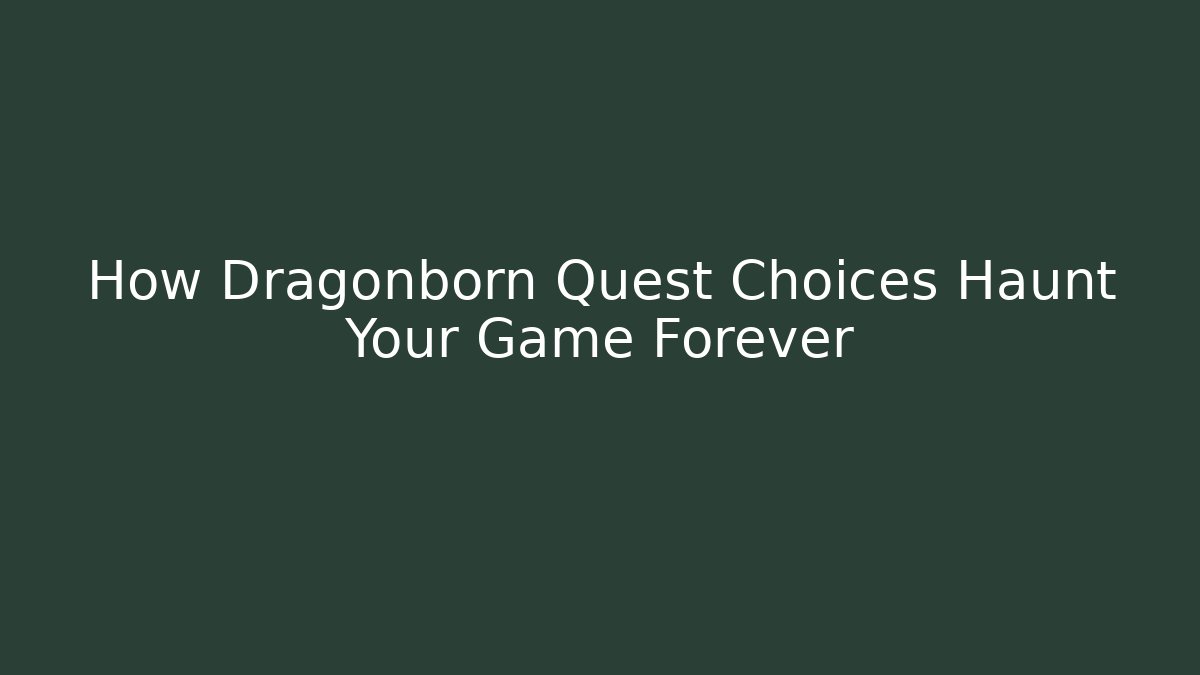How Dragonborn Quest Choices Haunt Your Game Forever