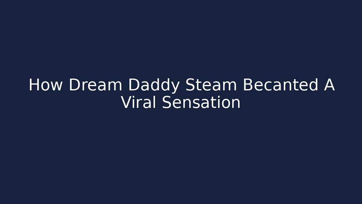 How Dream Daddy Steam Becanted A Viral Sensation - Create More Assets