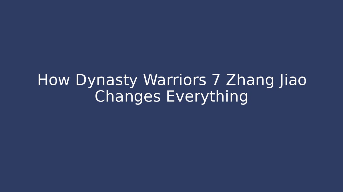 How Dynasty Warriors 7 Zhang Jiao Changes Everything