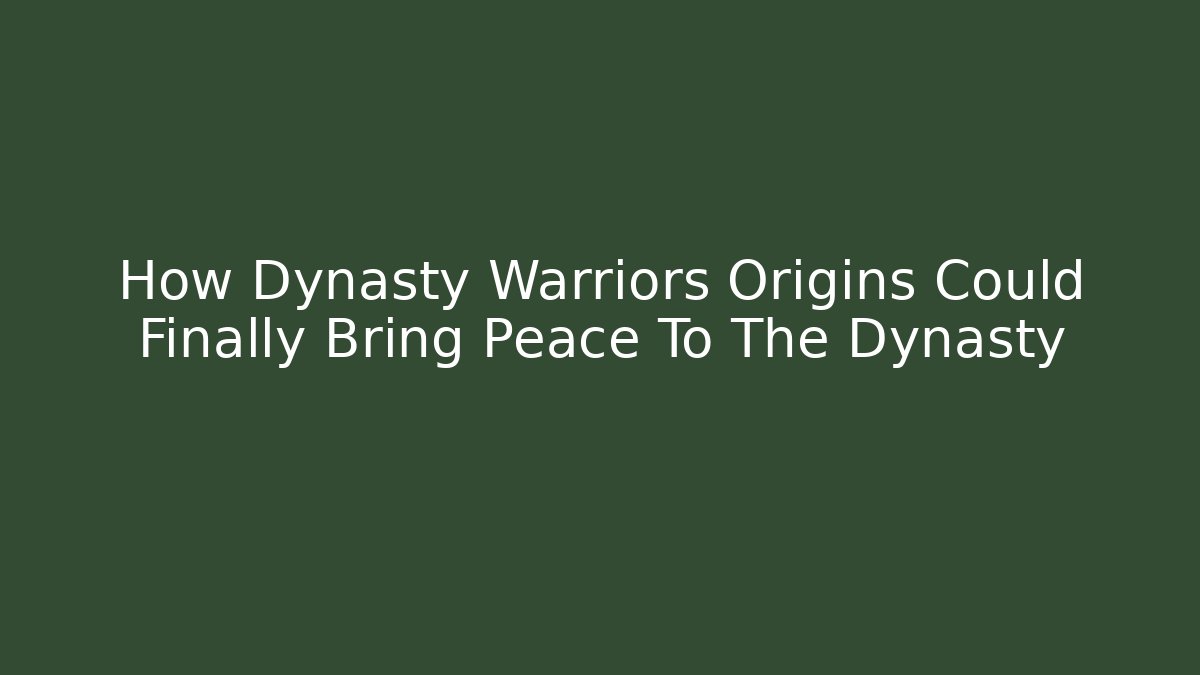 How Dynasty Warriors Origins Could Finally Bring Peace To The Dynasty