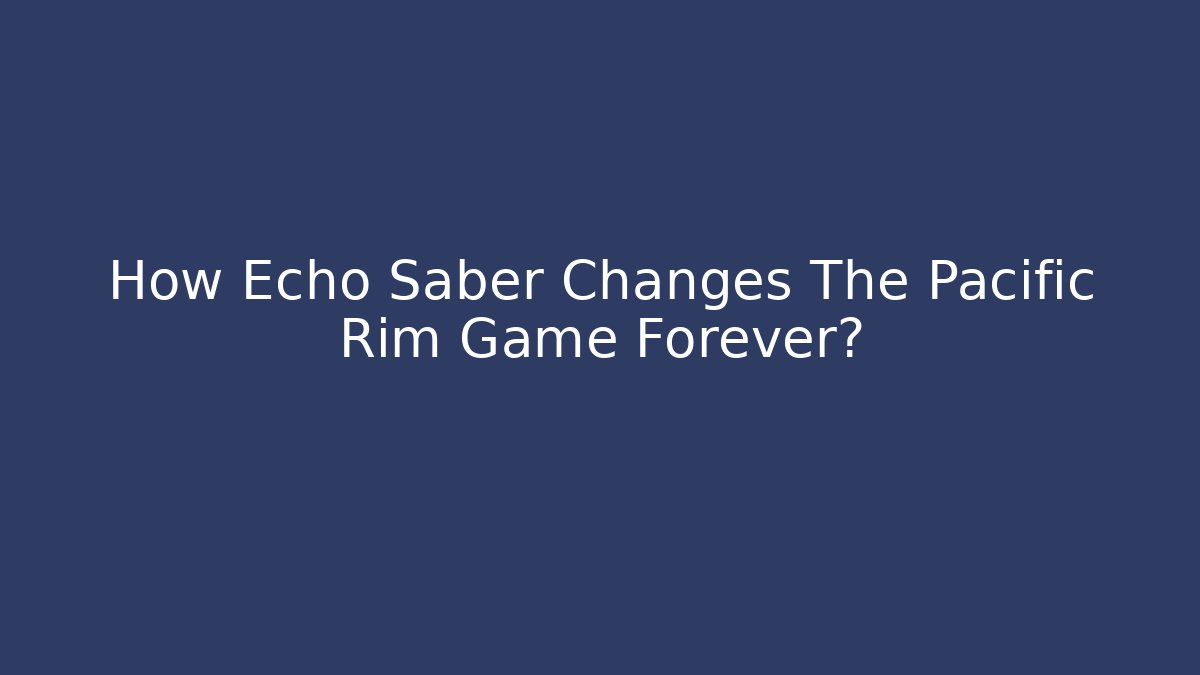 How Echo Saber Changes The Pacific Rim Game Forever? - Create More Assets
