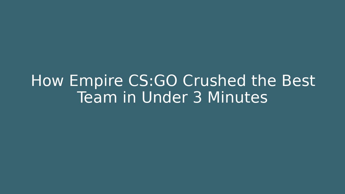 How Empire CS:GO Crushed the Best Team in Under 3 Minutes