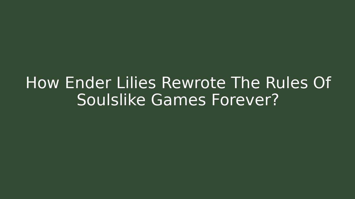How Ender Lilies Rewrote The Rules Of Soulslike Games Forever?