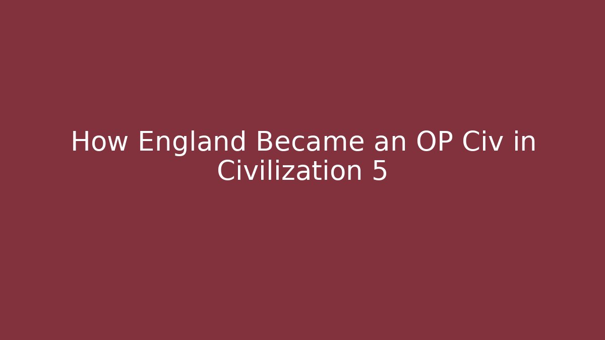 How England Became an OP Civ in Civilization 5