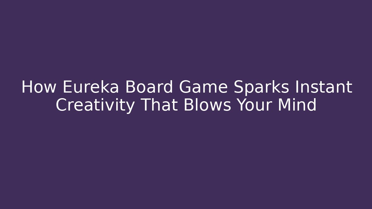 How Eureka Board Game Sparks Instant Creativity That Blows Your Mind - Create More Assets