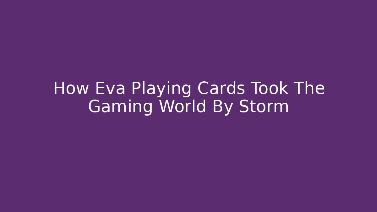 How Eva Playing Cards Took The Gaming World By Storm