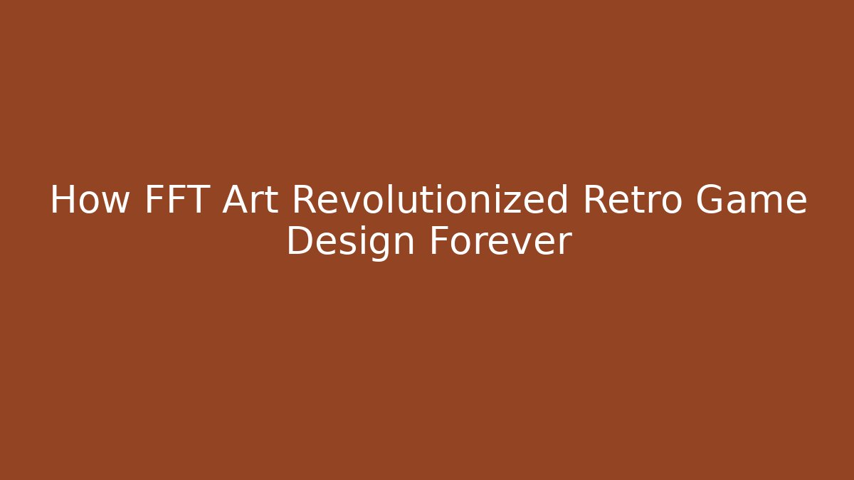 How FFT Art Revolutionized Retro Game Design Forever - Create More Assets