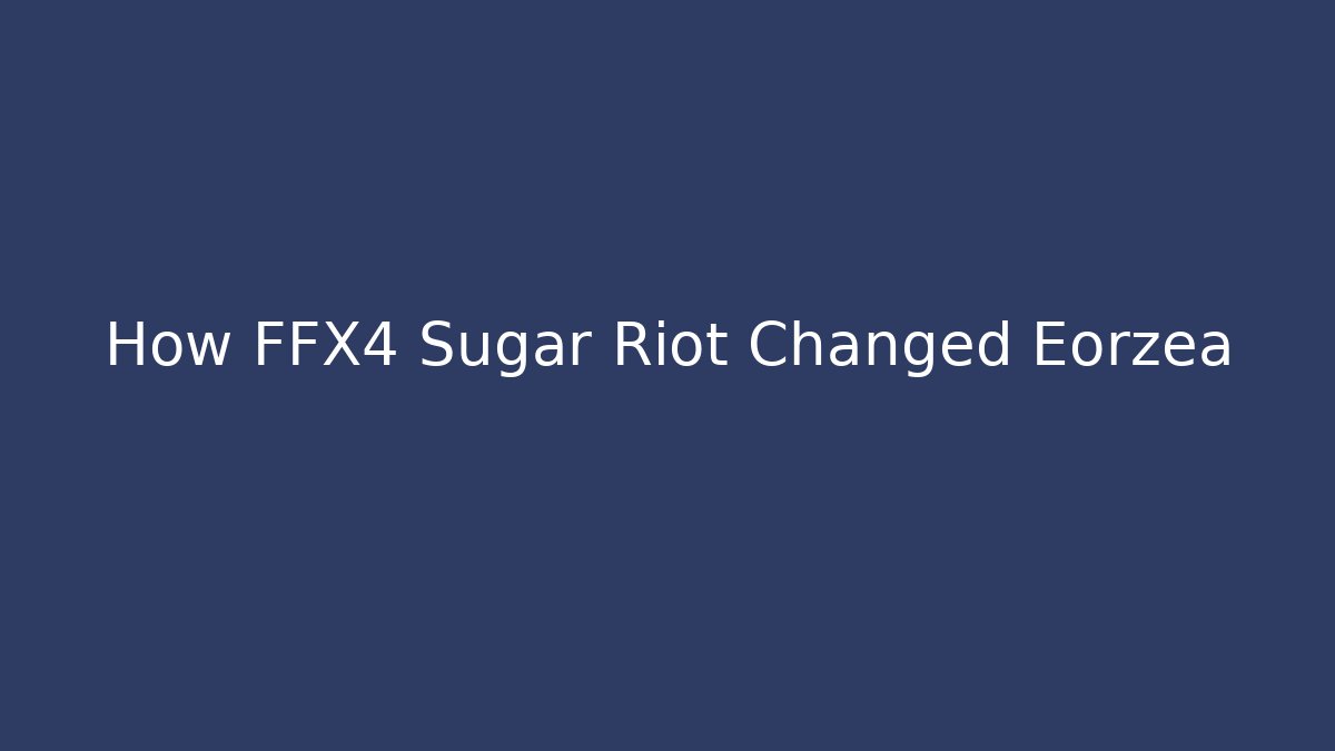 How FFX4 Sugar Riot Changed Eorzea