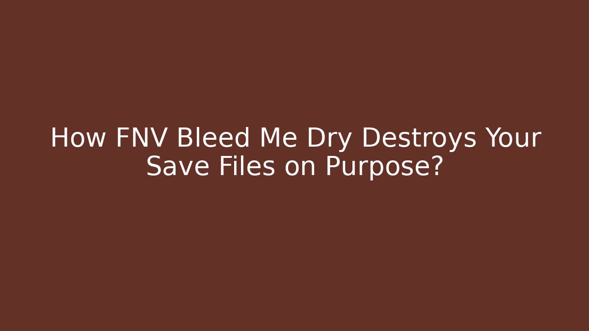How FNV Bleed Me Dry Destroys Your Save Files on Purpose?