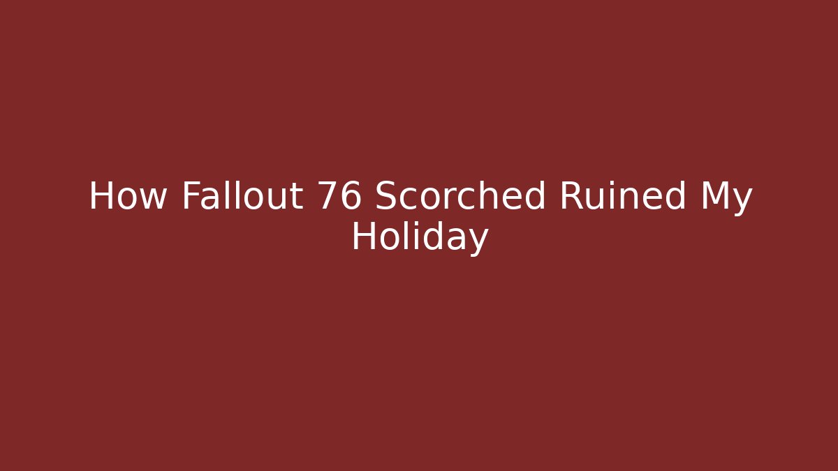 How Fallout 76 Scorched Ruined My Holiday - Create More Assets