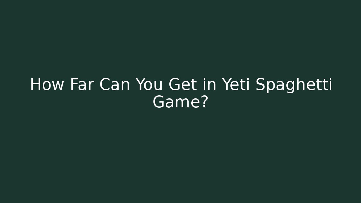How Far Can You Get in Yeti Spaghetti Game? - Create More Assets