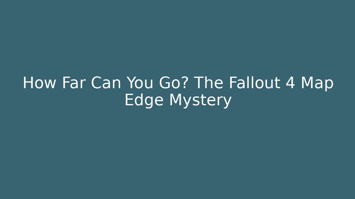 How Far Can You Go? The Fallout 4 Map Edge Mystery