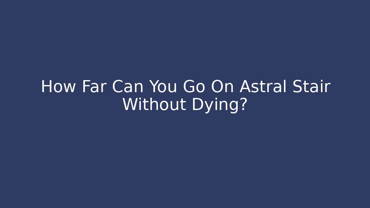 How Far Can You Go On Astral Stair Without Dying?