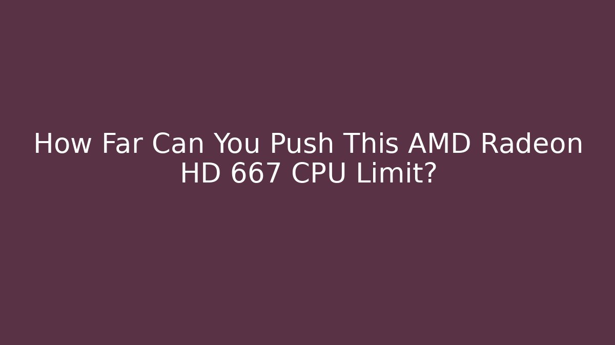 How Far Can You Push This AMD Radeon HD 667 CPU Limit?