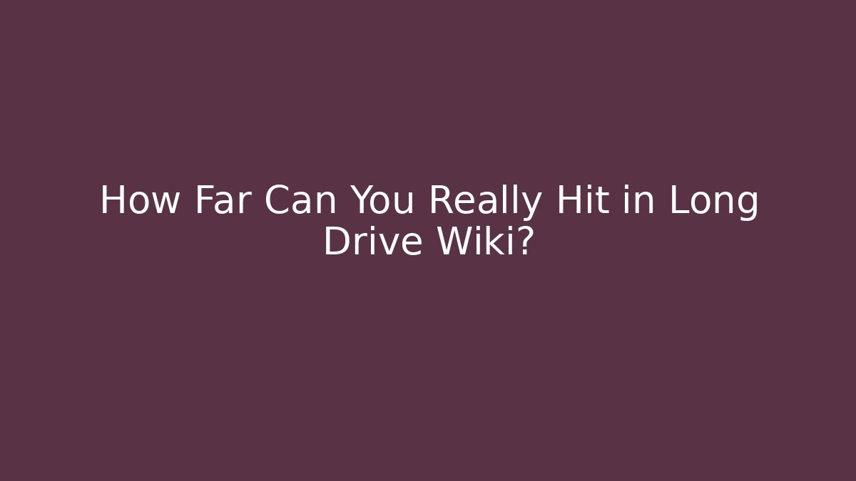 How Far Can You Really Hit in Long Drive Wiki?
