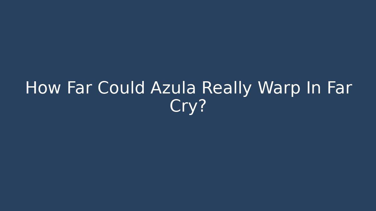 How Far Could Azula Really Warp In Far Cry?