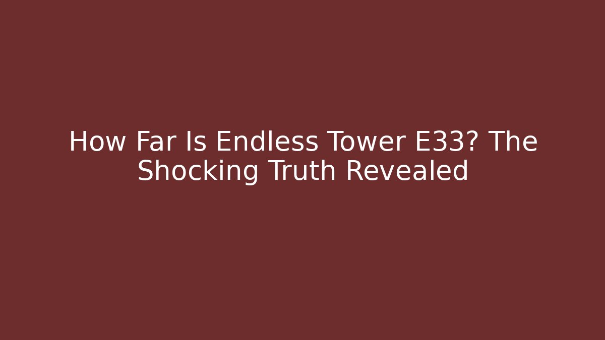 How Far Is Endless Tower E33? The Shocking Truth Revealed - Create More Assets