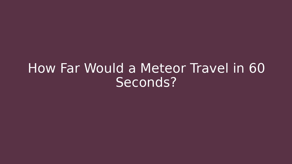 How Far Would a Meteor Travel in 60 Seconds?